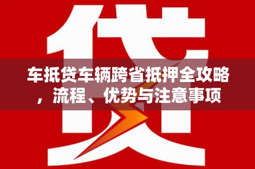 蒲县车抵贷车辆跨省抵押全攻略，流程、优势与注意事项