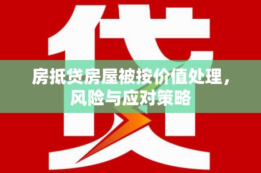 浠水房抵贷房屋被按价值处理，风险与应对策略