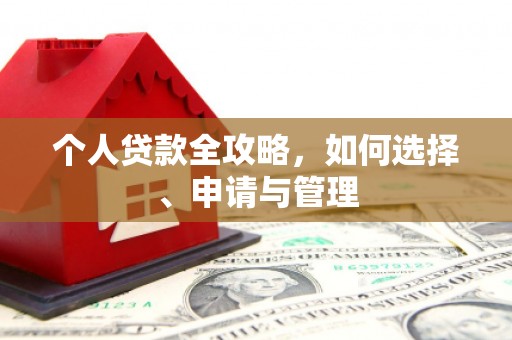 鹤山个人贷款全攻略，如何选择、申请与管理