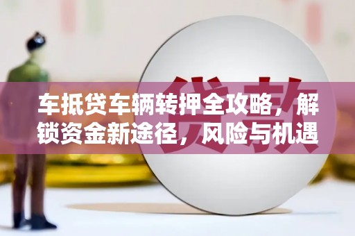 三穗车抵贷车辆转押全攻略，解锁资金新途径，风险与机遇并存