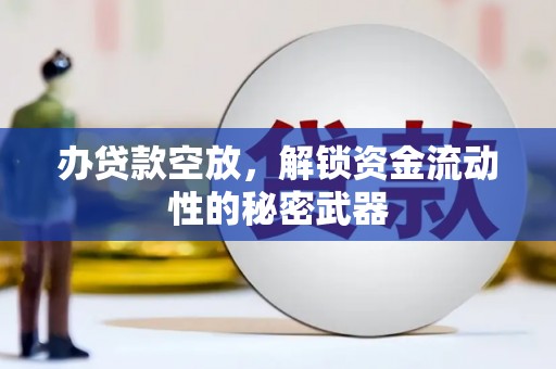 吴忠办贷款空放，解锁资金流动性的秘密武器