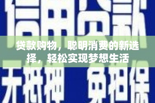和布克赛尔贷款购物，聪明消费的新选择，轻松实现梦想生活