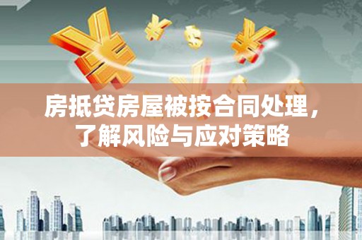 彭阳房抵贷房屋被按合同处理，了解风险与应对策略