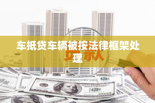 彭阳车抵贷车辆被按法律框架处理