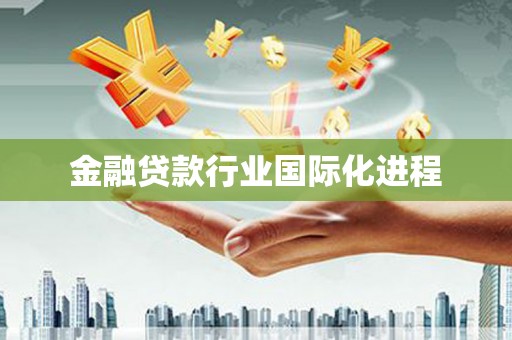 内埔金融贷款行业国际化进程