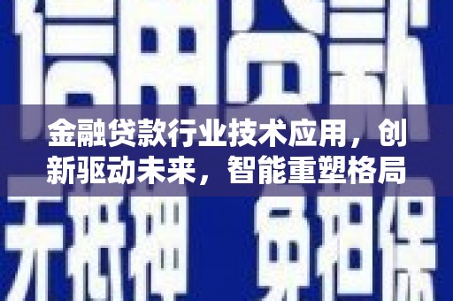 四方台金融贷款行业技术应用，创新驱动未来，智能重塑格局