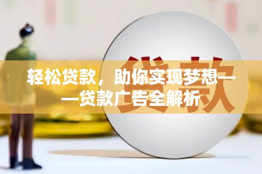 内乡轻松贷款，助你实现梦想——贷款广告全解析