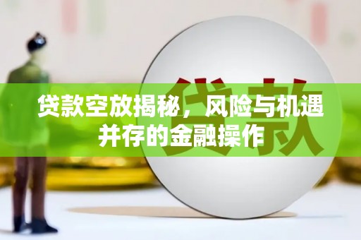 黄埔贷款空放揭秘，风险与机遇并存的金融操作