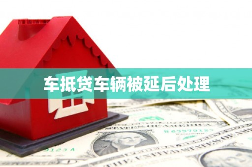 梓潼车抵贷车辆被延后处理