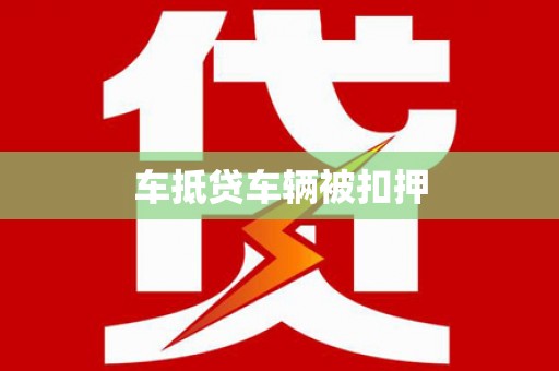 吴忠车抵贷车辆被扣押