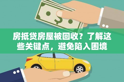 双溪房抵贷房屋被回收？了解这些关键点，避免陷入困境
