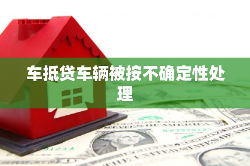 茌平车抵贷车辆被按不确定性处理