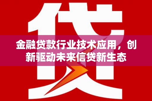 仙桃金融贷款行业技术应用，创新驱动未来信贷新生态