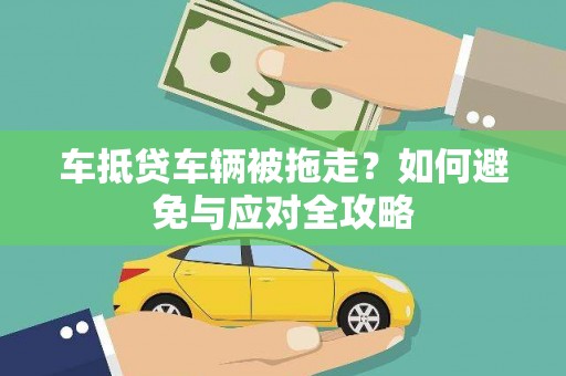 贵阳车抵贷车辆被拖走？如何避免与应对全攻略