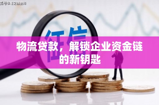 商河物流贷款，解锁企业资金链的新钥匙