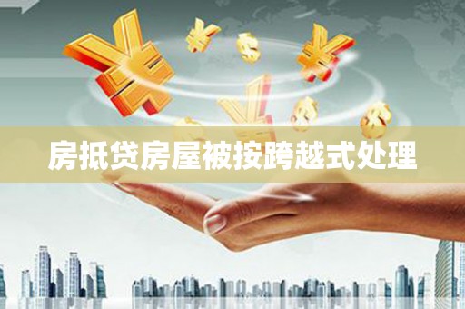 呼兰房抵贷房屋被按跨越式处理