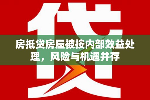 宽城房抵贷房屋被按内部效益处理，风险与机遇并存