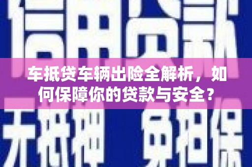 宽城车抵贷车辆出险全解析，如何保障你的贷款与安全？