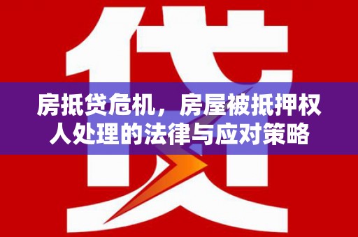 绥宁房抵贷危机，房屋被抵押权人处理的法律与应对策略