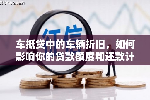 安南车抵贷中的车辆折旧，如何影响你的贷款额度和还款计划？