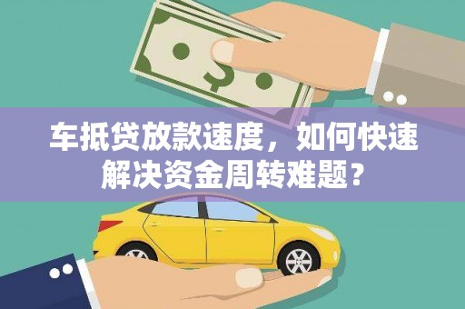 元长车抵贷放款速度，如何快速解决资金周转难题？
