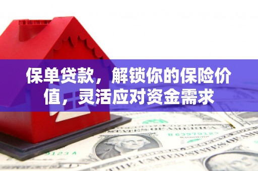 工农保单贷款，解锁你的保险价值，灵活应对资金需求