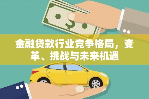 麟洛金融贷款行业竞争格局，变革、挑战与未来机遇