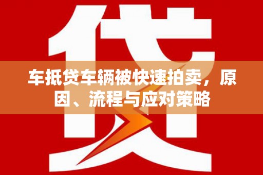宜川车抵贷车辆被快速拍卖，原因、流程与应对策略