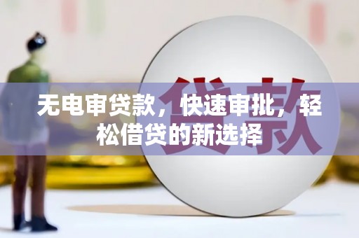 樟树无电审贷款，快速审批，轻松借贷的新选择