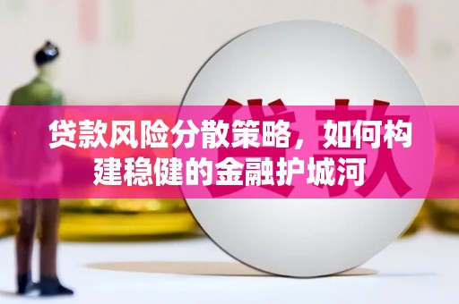 武穴贷款风险分散策略，如何构建稳健的金融护城河