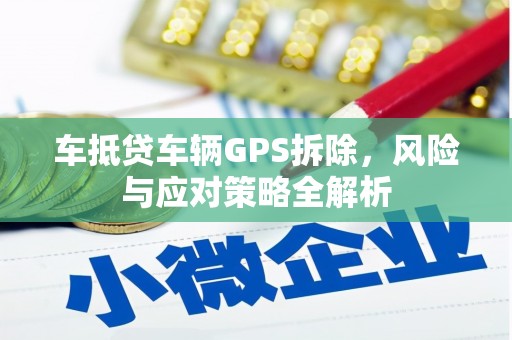 黔东车抵贷车辆GPS拆除，风险与应对策略全解析
