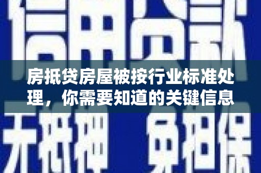 武穴房抵贷房屋被按行业标准处理，你需要知道的关键信息