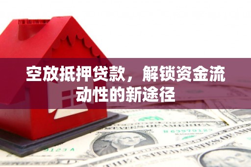 新干空放抵押贷款，解锁资金流动性的新途径