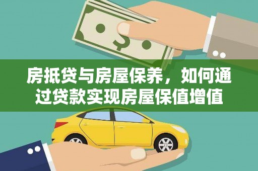 安平房抵贷与房屋保养，如何通过贷款实现房屋保值增值