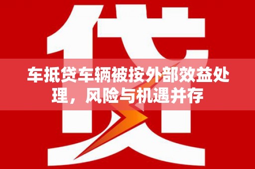 乌拉特后旗车抵贷车辆被按外部效益处理，风险与机遇并存