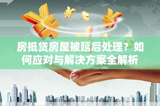 乌拉特后旗房抵贷房屋被延后处理？如何应对与解决方案全解析