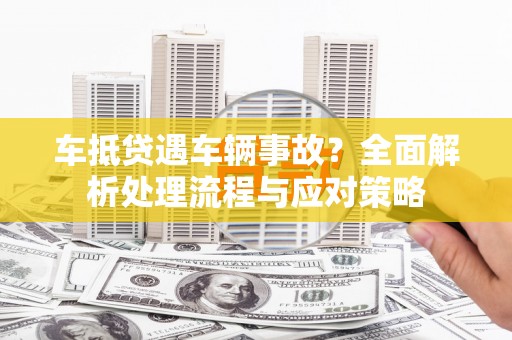 盐埕车抵贷遇车辆事故？全面解析处理流程与应对策略