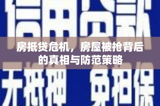 康保房抵贷危机，房屋被抢背后的真相与防范策略