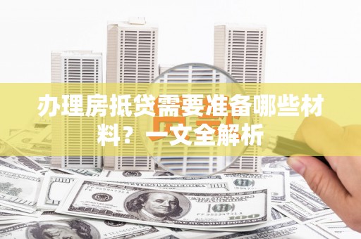 惠农办理房抵贷需要准备哪些材料？一文全解析