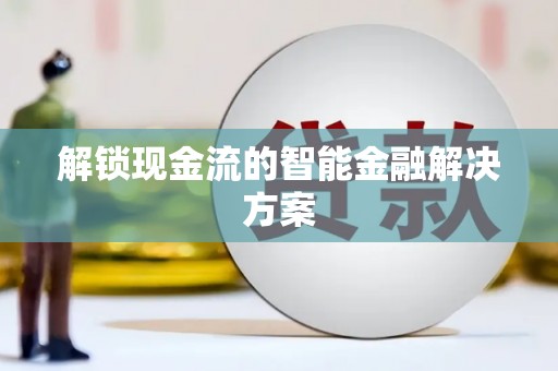 工农解锁现金流的智能金融解决方案