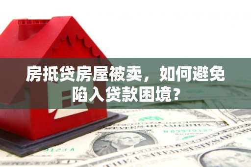 北门房抵贷房屋被卖，如何避免陷入贷款困境？