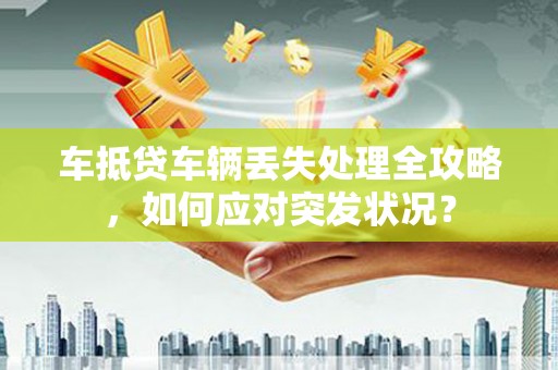 埇桥车抵贷车辆丢失处理全攻略，如何应对突发状况？