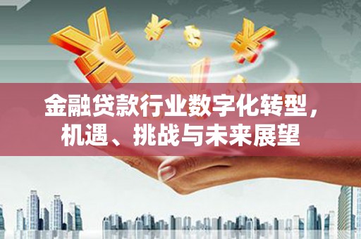 旺苍金融贷款行业数字化转型，机遇、挑战与未来展望