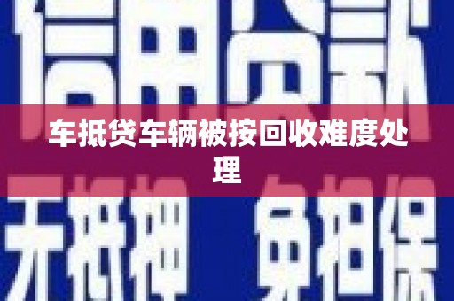 东宁车抵贷车辆被按回收难度处理