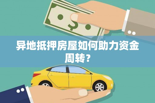 龙海异地抵押房屋如何助力资金周转？
