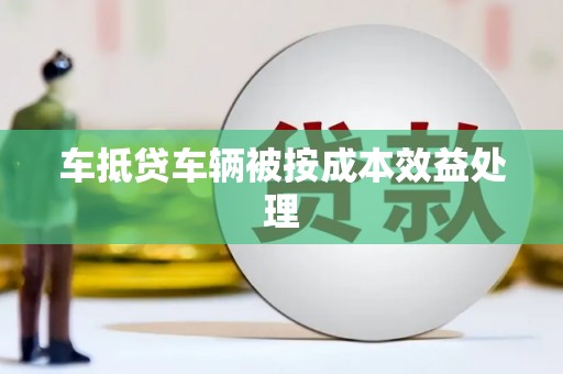安平车抵贷车辆被按成本效益处理