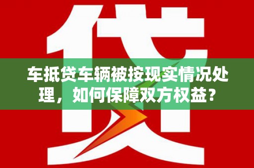 印台车抵贷车辆被按现实情况处理，如何保障双方权益？