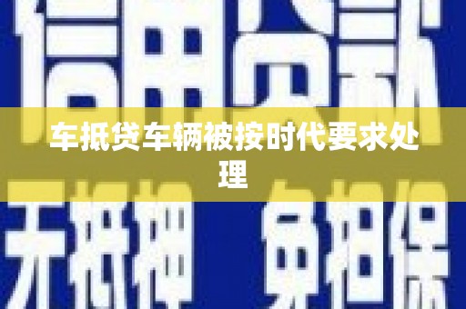 资中车抵贷车辆被按时代要求处理