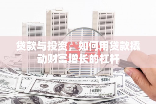 兴隆贷款与投资，如何用贷款撬动财富增长的杠杆