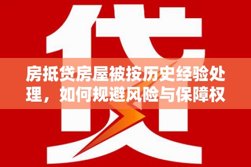 宾阳房抵贷房屋被按历史经验处理，如何规避风险与保障权益？